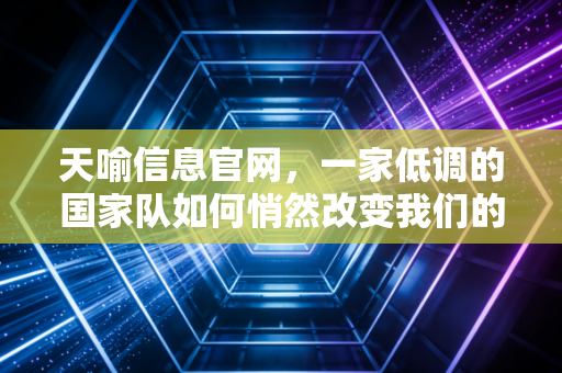 详细阅读:天喻信息官网,一家低调的国家队如何悄然改变我们的生活? 天喻信息官网,一家低调的国家队如何悄然改变我们的生活?