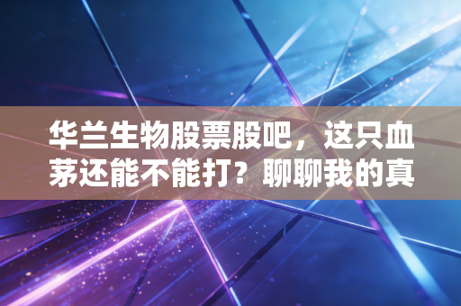 详细阅读:华兰生物股票股吧,这只血茅还能不能打?聊聊我的真实看法 华兰生物股票股吧,这只血茅还能不能打?聊聊我的真实看法