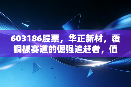 详细阅读:603186股票,华正新材,覆铜板赛道的倔强追赶者,值得你长线持有吗? 603186股票,华正新材,覆铜板赛道的倔强追赶者,值得你长线持有吗?