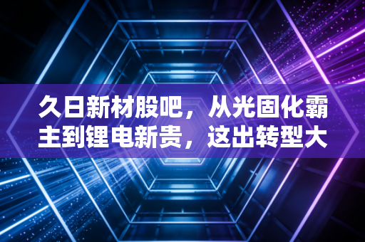 详细阅读:久日新材股吧,从光固化霸主到锂电新贵,这出转型大戏我们还能信多久? 久日新材股吧,从光固化霸主到锂电新贵,这出转型大戏我们还能信多久?