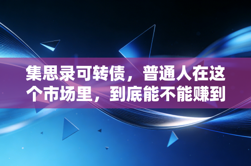 详细阅读:集思录可转债,普通人在这个市场里,到底能不能赚到钱?——一位老股民的深度复盘 集思录可转债,普通人在这个市场里,到底能不能赚到钱?——一位老股民的深度复盘