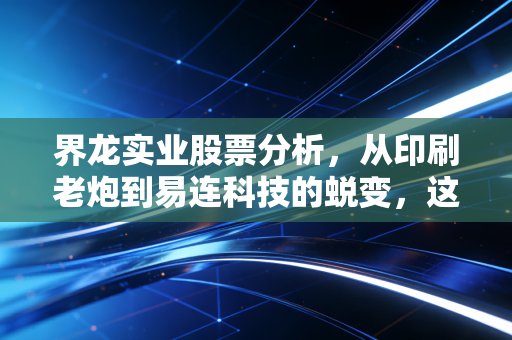 界龙实业股票分析，从印刷老炮到易连科技的蜕变，这只上海本地股还有多少想象空间？