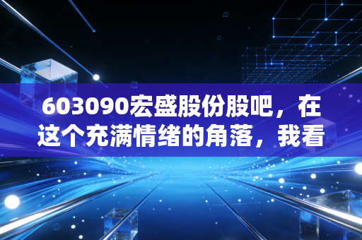 603090宏盛股份股吧，在这个充满情绪的角落，我看到了散户最真实的众生相