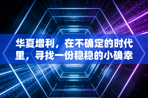 华夏增利，在不确定的时代里，寻找一份稳稳的小确幸