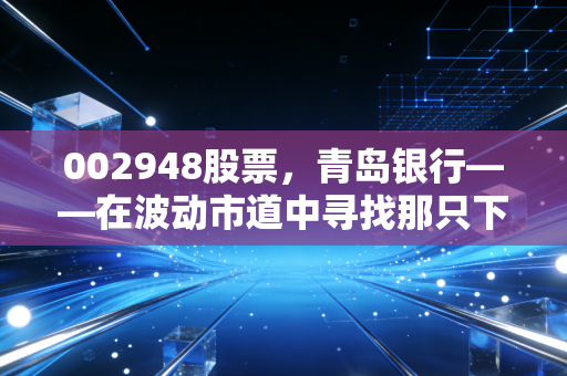 002948股票，青岛银行——在波动市道中寻找那只下金蛋的稳健鹅