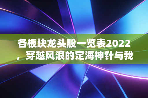详细阅读:各板块龙头股一览表2022,穿越风浪的定海神针与我们的投资启示 各板块龙头股一览表2022,穿越风浪的定海神针与我们的投资启示