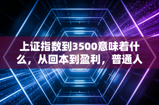上证指数到3500意味着什么，从回本到盈利，普通人的财富焦虑与希望