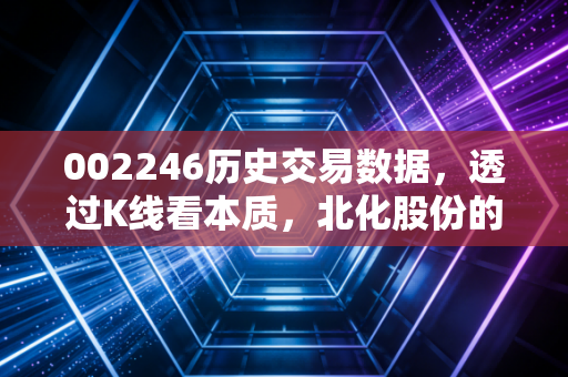 002246历史交易数据，透过K线看本质，北化股份的沉浮与散户的修行