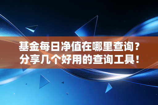 基金每日净值在哪里查询?分享几个好用的查询工具!