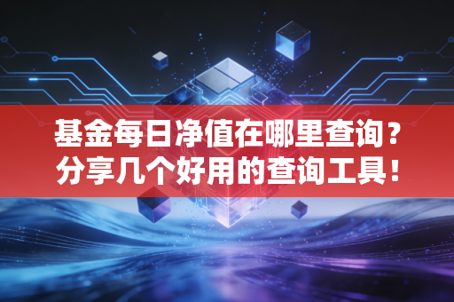 基金每日净值在哪里查询?分享几个好用的查询工具!