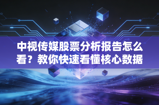 详细阅读:中视传媒股票分析报告怎么看?教你快速看懂核心数据 中视传媒股票分析报告怎么看?教你快速看懂核心数据