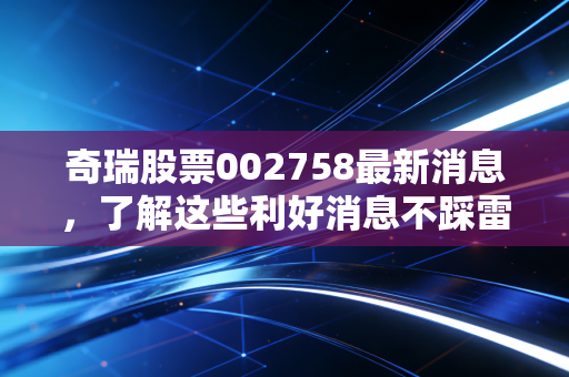 详细阅读:奇瑞股票002758最新消息,了解这些利好消息不踩雷! 奇瑞股票002758最新消息,了解这些利好消息不踩雷!