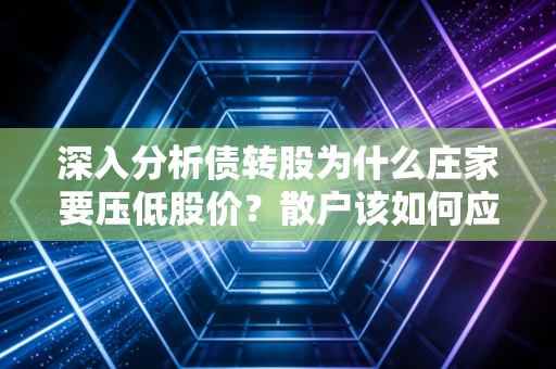 深入分析债转股为什么庄家要压低股价？散户该如何应对？