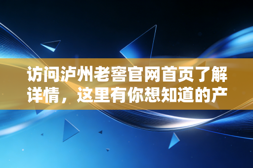 访问泸州老窖官网首页了解详情，这里有你想知道的产品！