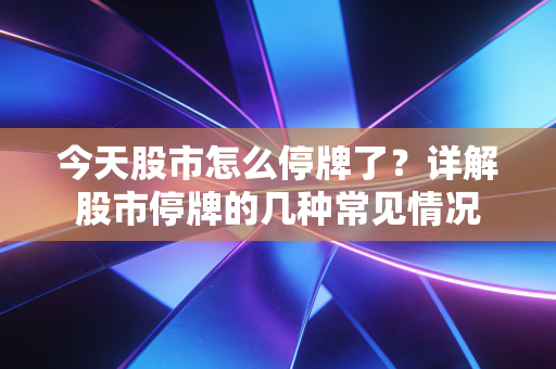 今天股市怎么停牌了?详解股市停牌的几种常见情况