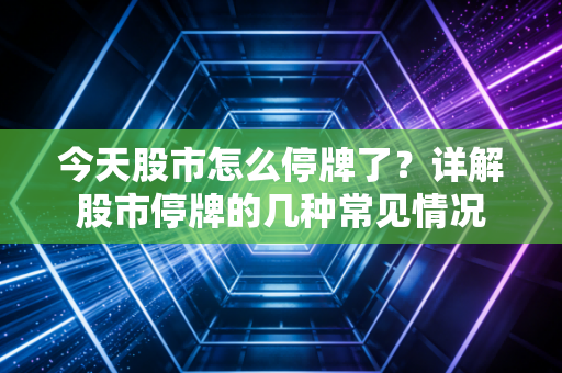 今天股市怎么停牌了？详解股市停牌的几种常见情况