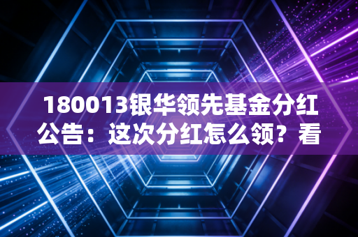 180013银华领先基金分红公告：这次分红怎么领？看完就懂