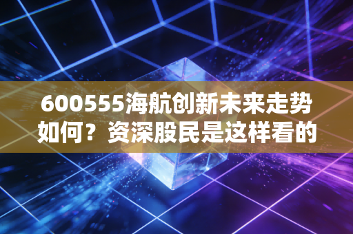 600555海航创新未来走势如何?资深股民是这样看的!
