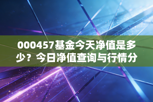 000457基金今天净值是多少?今日净值查询与行情分析