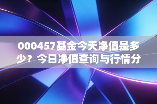 000457基金今天净值是多少?今日净值查询与行情分析