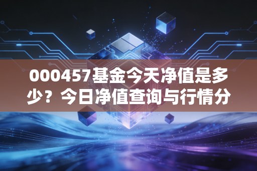 详细阅读:000457基金今天净值是多少?今日净值查询与行情分析 000457基金今天净值是多少?今日净值查询与行情分析