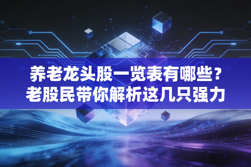 详细阅读:养老龙头股一览表有哪些?老股民带你解析这几只强力股! 养老龙头股一览表有哪些?老股民带你解析这几只强力股!