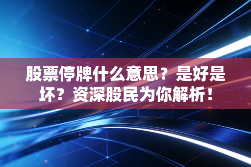 股票停牌什么意思?是好是坏?资深股民为你解析!