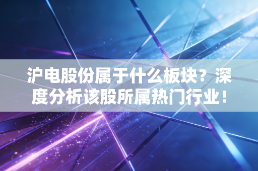 沪电股份属于什么板块？深度分析该股所属热门行业！