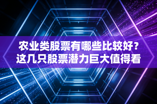 农业类股票有哪些比较好？这几只股票潜力巨大值得看！