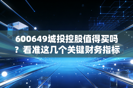 600649城投控股值得买吗？看准这几个关键财务指标