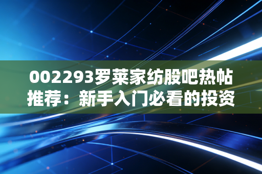 002293罗莱家纺股吧热帖推荐:新手入门必看的投资干货!