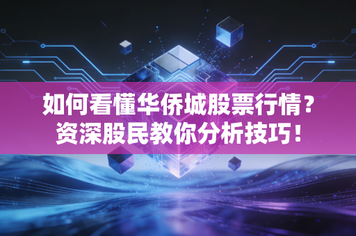 如何看懂华侨城股票行情？资深股民教你分析技巧！