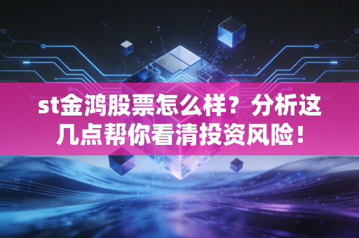 st金鸿股票怎么样?分析这几点帮你看清投资风险!