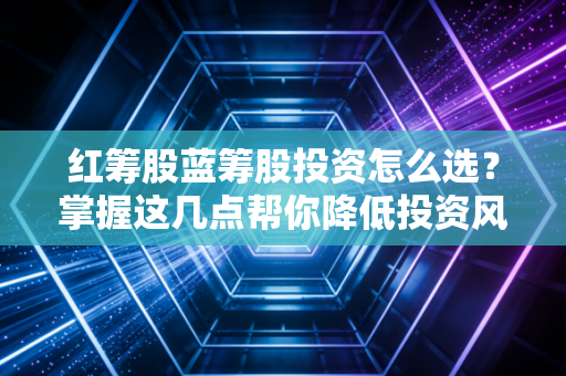 详细阅读:红筹股蓝筹股投资怎么选?掌握这几点帮你降低投资风险! 红筹股蓝筹股投资怎么选?掌握这几点帮你降低投资风险!
