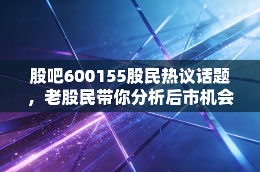 详细阅读:股吧600155股民热议话题,老股民带你分析后市机会! 股吧600155股民热议话题,老股民带你分析后市机会!