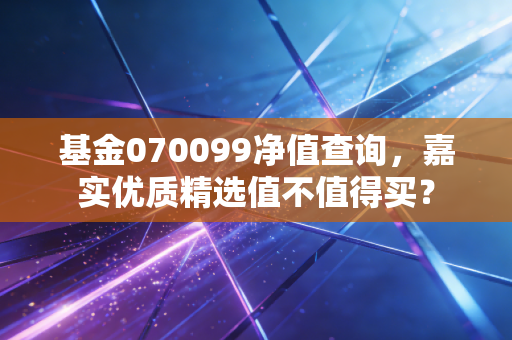 基金070099净值查询，嘉实优质精选值不值得买？