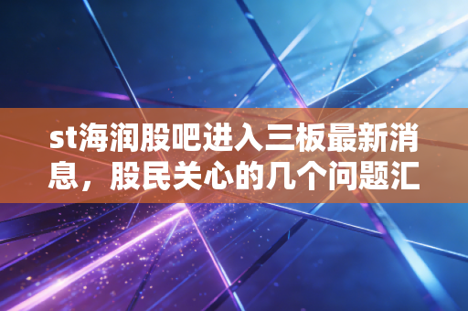 st海润股吧进入三板最新消息,股民关心的几个问题汇总!