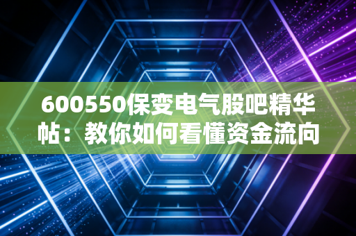600550保变电气股吧精华帖：教你如何看懂资金流向！