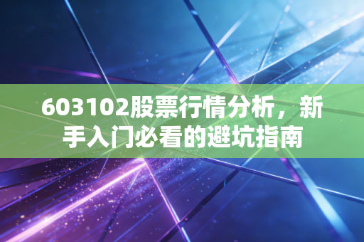 603102股票行情分析,新手入门必看的避坑指南