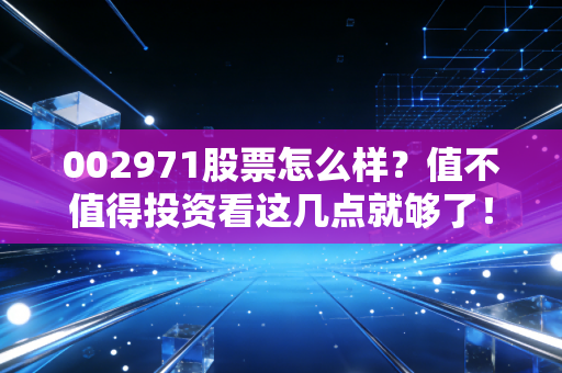 002971股票怎么样？值不值得投资看这几点就够了！