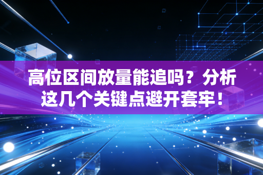 高位区间放量能追吗？分析这几个关键点避开套牢！