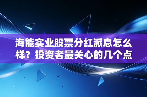 海能实业股票分红派息怎么样？投资者最关心的几个点