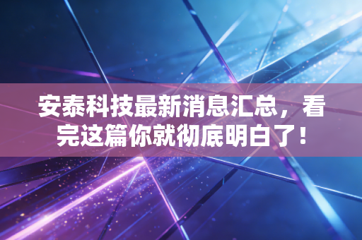 安泰科技最新消息汇总，看完这篇你就彻底明白了！