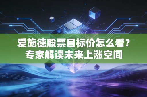 爱施德股票目标价怎么看？专家解读未来上涨空间
