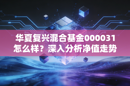 华夏复兴混合基金000031怎么样？深入分析净值走势