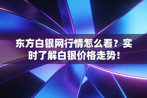 详细阅读:东方白银网行情怎么看?实时了解白银价格走势! 东方白银网行情怎么看?实时了解白银价格走势!