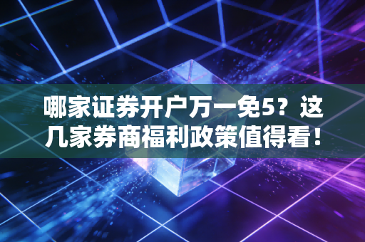 详细阅读:哪家证券开户万一免5?这几家券商福利政策值得看! 哪家证券开户万一免5?这几家券商福利政策值得看!