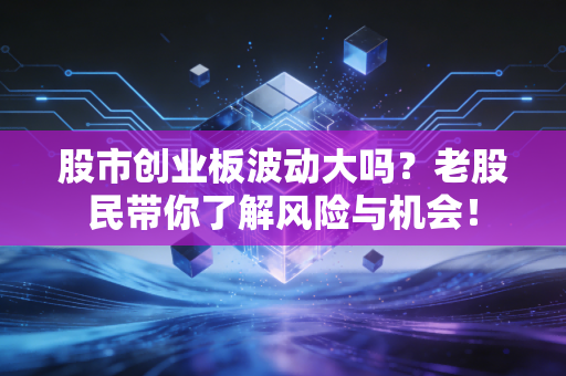 详细阅读:股市创业板波动大吗?老股民带你了解风险与机会! 股市创业板波动大吗?老股民带你了解风险与机会!