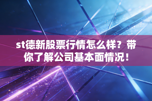 详细阅读:st德新股票行情怎么样?带你了解公司基本面情况! st德新股票行情怎么样?带你了解公司基本面情况!