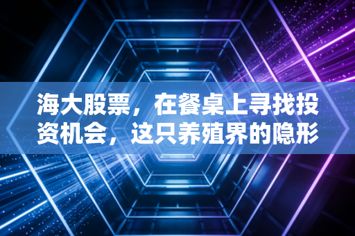海大股票，在餐桌上寻找投资机会，这只养殖界的隐形冠军还能吃吗？